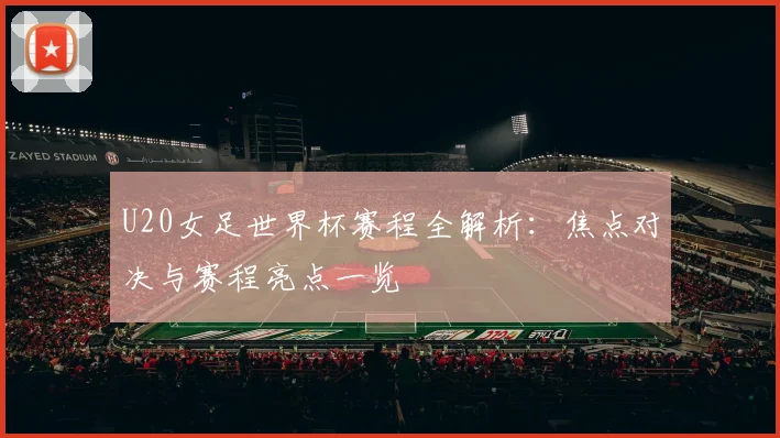 U20女足世界杯赛程全解析：焦点对决与赛程亮点一览