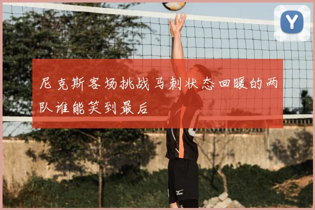 尼克斯客场挑战马刺状态回暖的两队谁能笑到最后