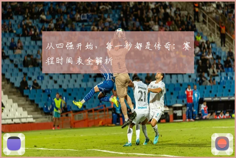 从四强开始，每一秒都是传奇：赛程时间表全解析