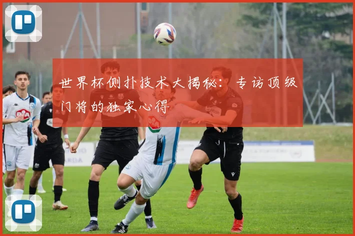 世界杯侧扑技术大揭秘：专访顶级门将的独家心得