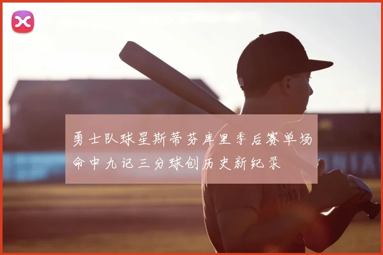 勇士队球星斯蒂芬库里季后赛单场命中九记三分球创历史新纪录