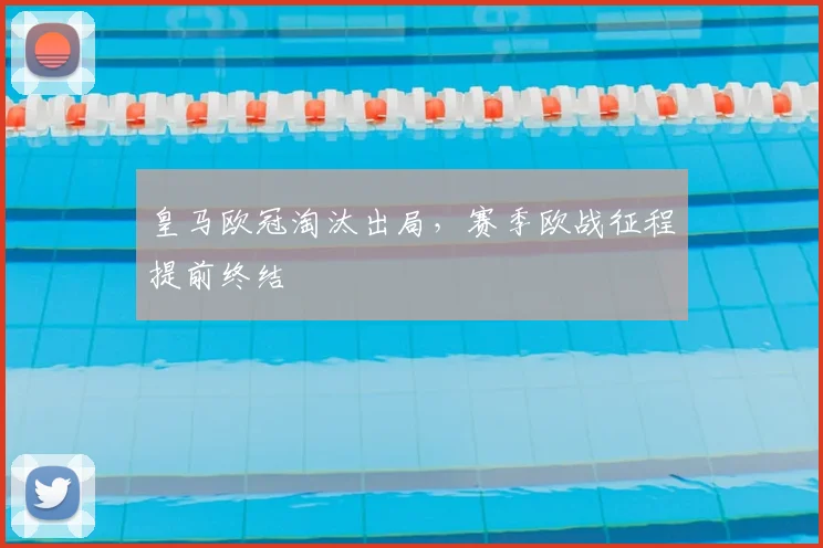 皇马欧冠淘汰出局，赛季欧战征程提前终结