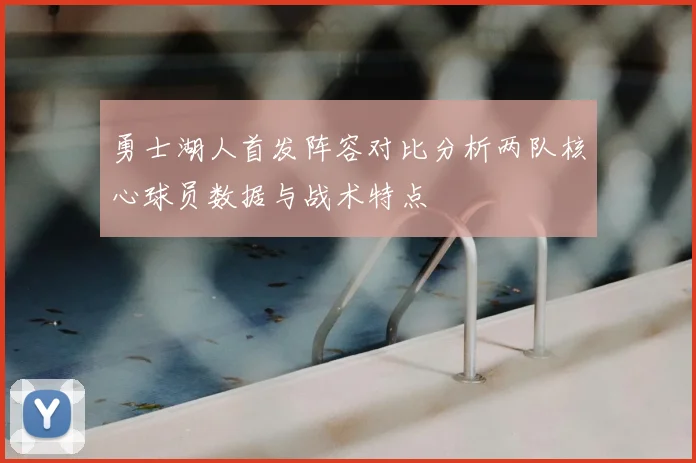 勇士湖人首发阵容对比分析两队核心球员数据与战术特点