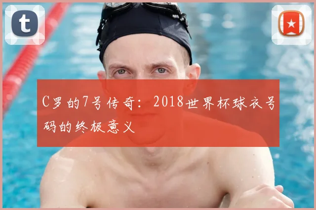 C罗的7号传奇：2018世界杯球衣号码的终极意义