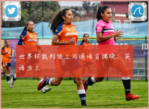 世界杯裁判场上沟通语言揭晓：英语为主
