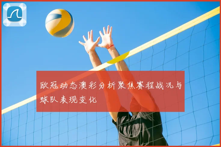 欧冠动态澳彩分析聚焦赛程战况与球队表现变化