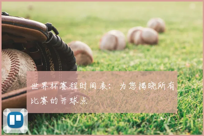 世界杯赛程时间表：为您揭晓所有比赛的开球点