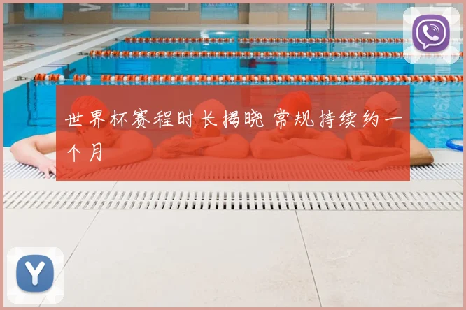 世界杯赛程时长揭晓 常规持续约一个月