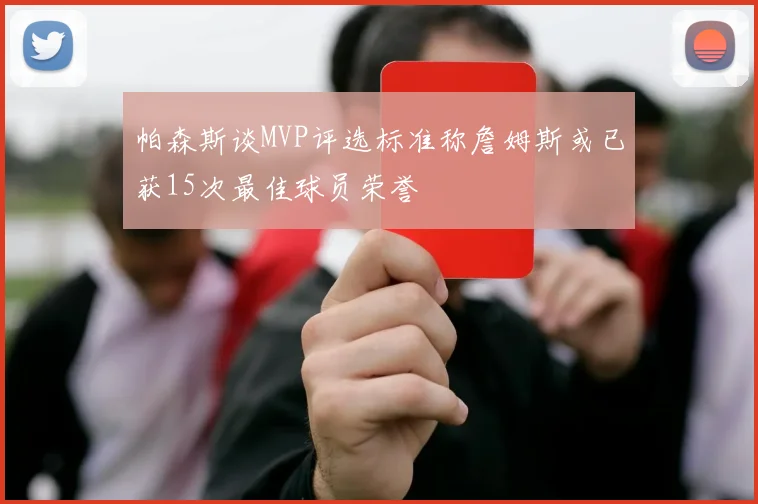 帕森斯谈MVP评选标准称詹姆斯或已获15次最佳球员荣誉
