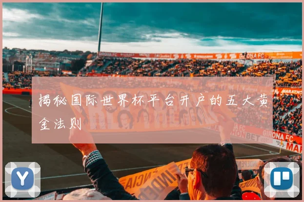 揭秘国际世界杯平台开户的五大黄金法则