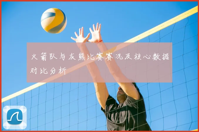 火箭队与灰熊比赛赛况及核心数据对比分析