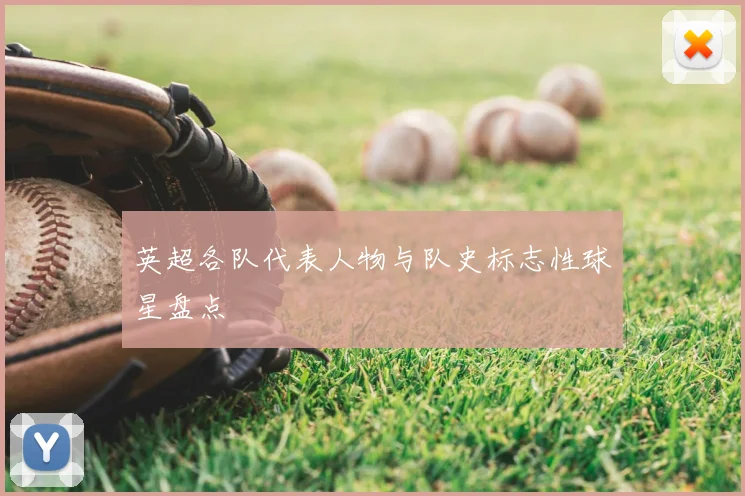 英超各队代表人物与队史标志性球星盘点