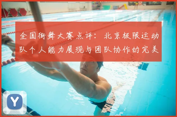 全国街舞大赛点评：北京极限运动队个人能力展现与团队协作的完美结合