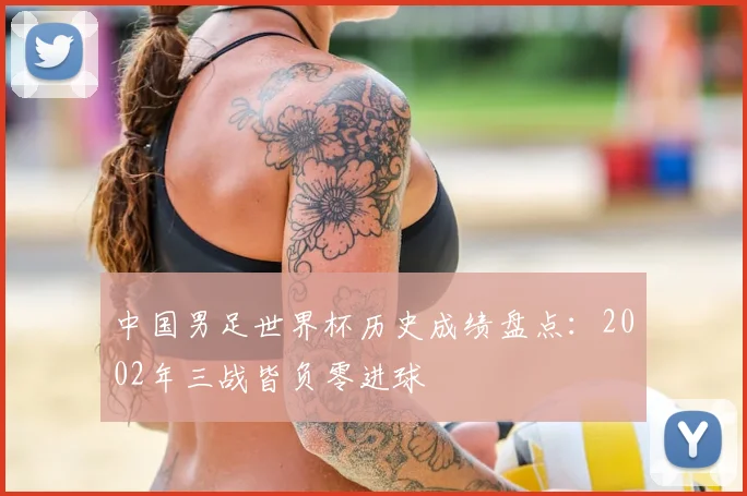 中国男足世界杯历史成绩盘点：2002年三战皆负零进球
