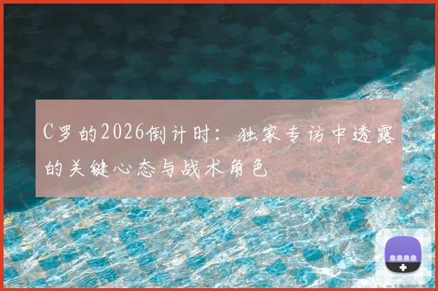 C罗的2026倒计时：独家专访中透露的关键心态与战术角色