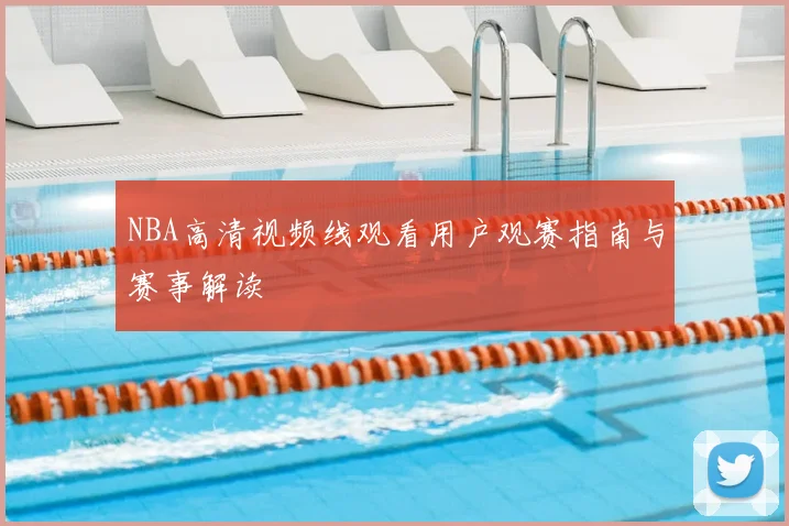 NBA高清视频线观看用户观赛指南与赛事解读