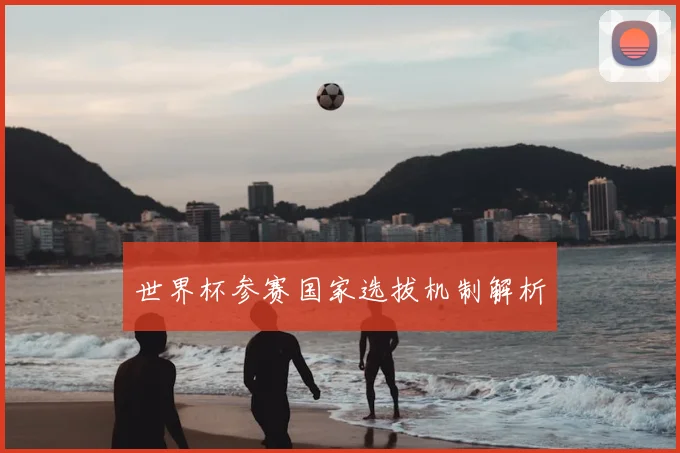 世界杯参赛国家选拔机制解析