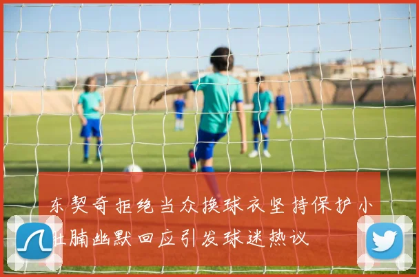 东契奇拒绝当众换球衣坚持保护小肚腩幽默回应引发球迷热议