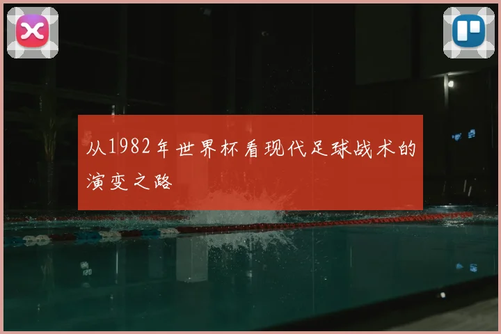 从1982年世界杯看现代足球战术的演变之路