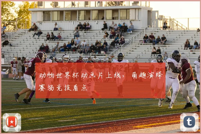 动物世界杯动画片上线，萌趣演绎赛场竞技看点