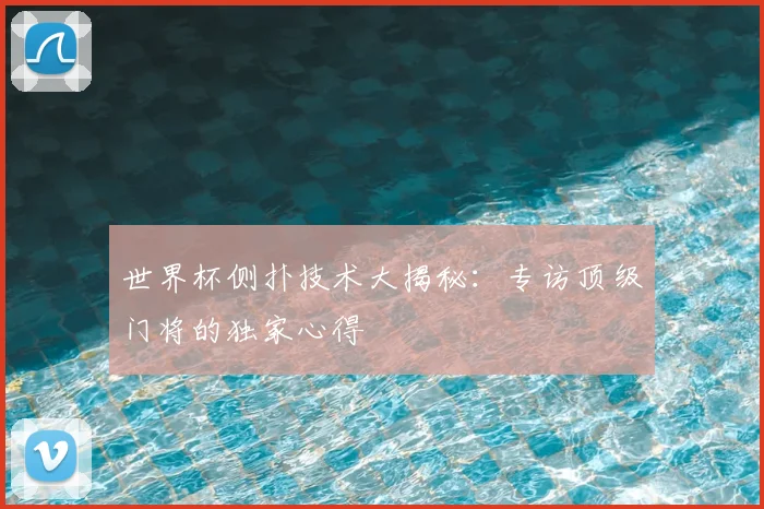 世界杯侧扑技术大揭秘：专访顶级门将的独家心得