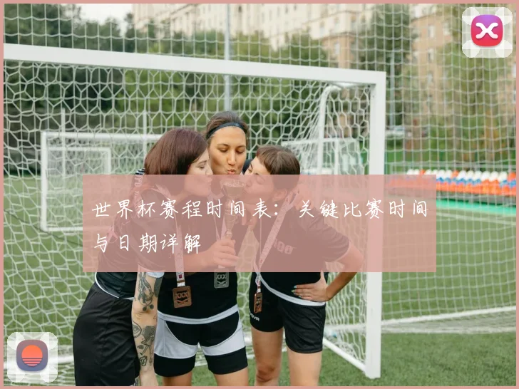 世界杯赛程时间表:关键比赛时间与日期详解