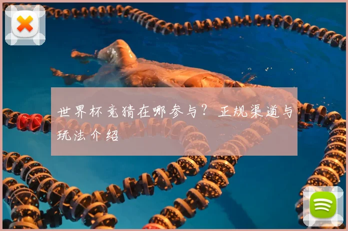 世界杯竞猜在哪参与？正规渠道与玩法介绍