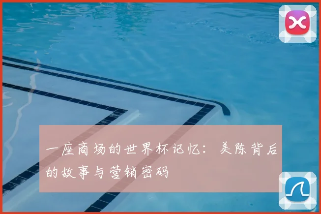一座商场的世界杯记忆：美陈背后的故事与营销密码