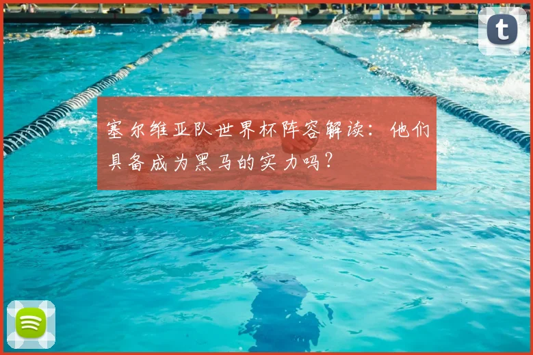 塞尔维亚队世界杯阵容解读：他们具备成为黑马的实力吗？