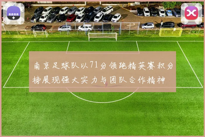 南京足球队以71分领跑精英赛积分榜展现强大实力与团队合作精神