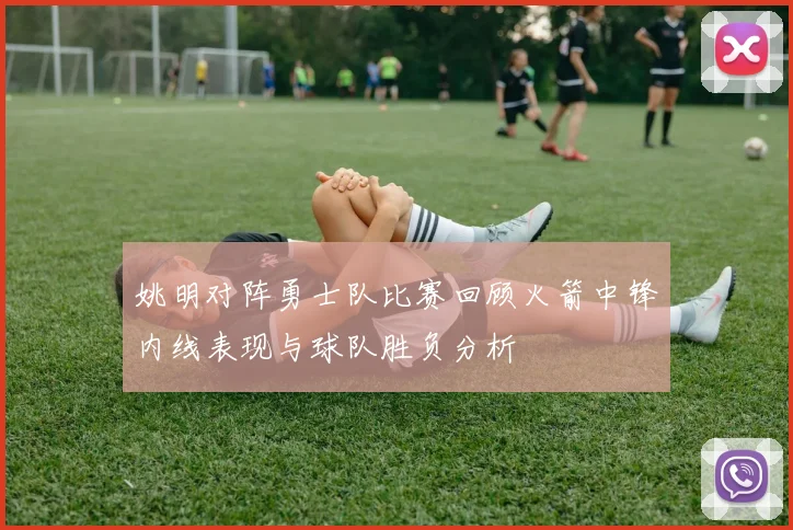 姚明对阵勇士队比赛回顾火箭中锋内线表现与球队胜负分析
