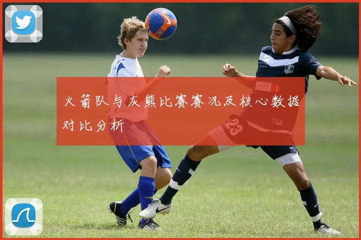 火箭队与灰熊比赛赛况及核心数据对比分析