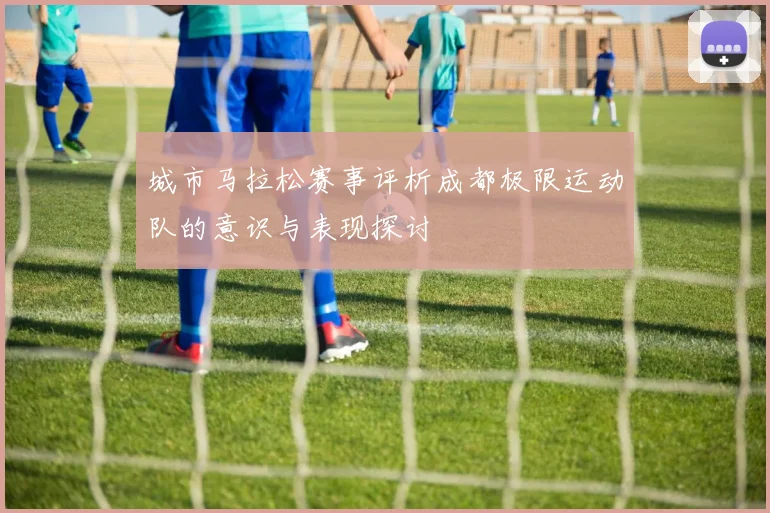 城市马拉松赛事评析成都极限运动队的意识与表现探讨
