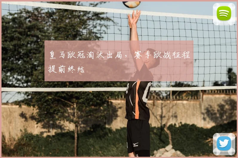 皇马欧冠淘汰出局，赛季欧战征程提前终结