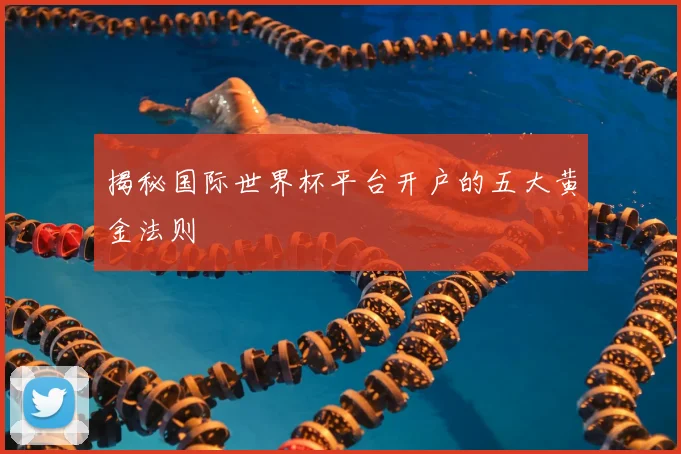 揭秘国际世界杯平台开户的五大黄金法则