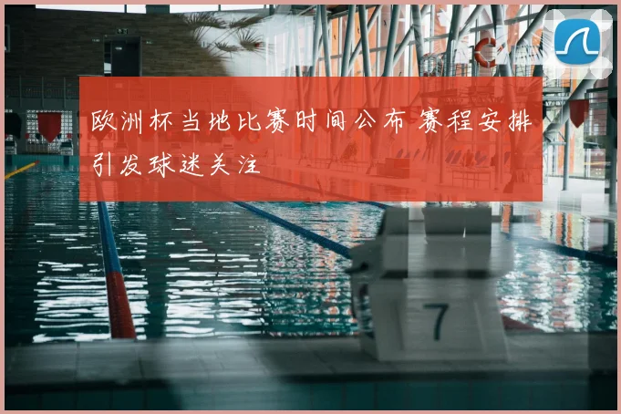欧洲杯当地比赛时间公布 赛程安排引发球迷关注