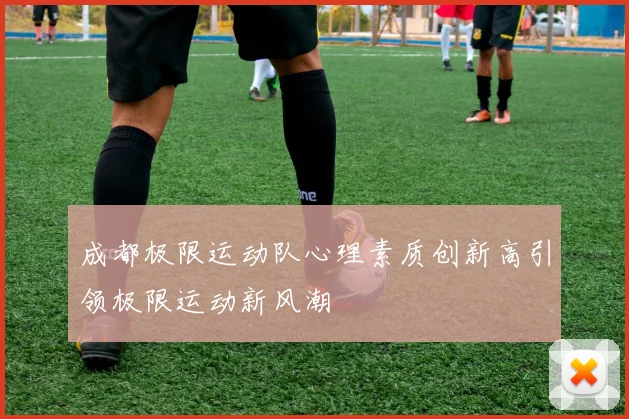 成都极限运动队心理素质创新高引领极限运动新风潮