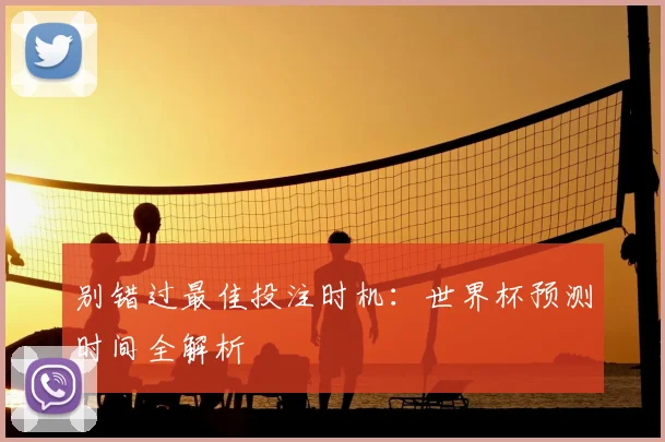 别错过最佳投注时机：世界杯预测时间全解析