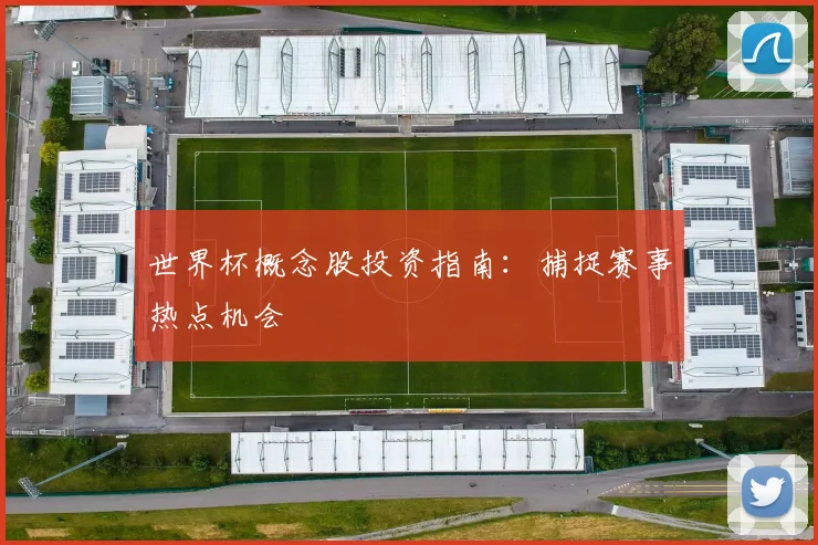 世界杯概念股投资指南：捕捉赛事热点机会