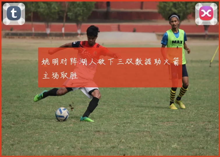 姚明对阵湖人砍下三双数据助火箭主场取胜
