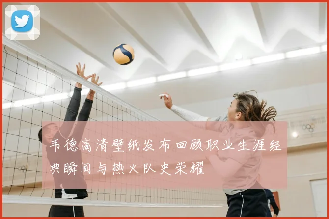 韦德高清壁纸发布回顾职业生涯经典瞬间与热火队史荣耀