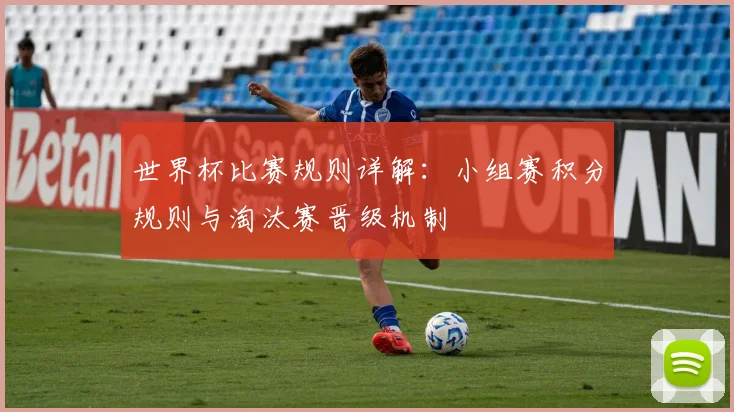 世界杯比赛规则详解：小组赛积分规则与淘汰赛晋级机制