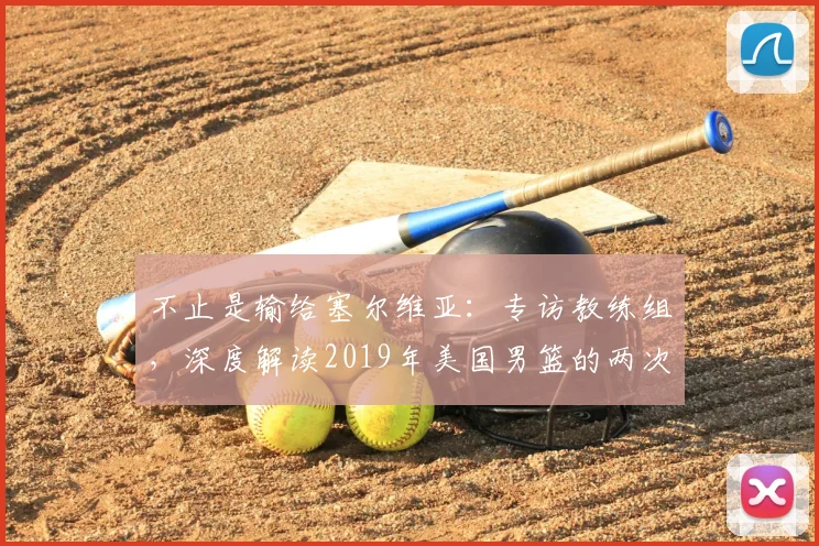 不止是输给塞尔维亚:专访教练组,深度解读2019年美国男篮的两次失利