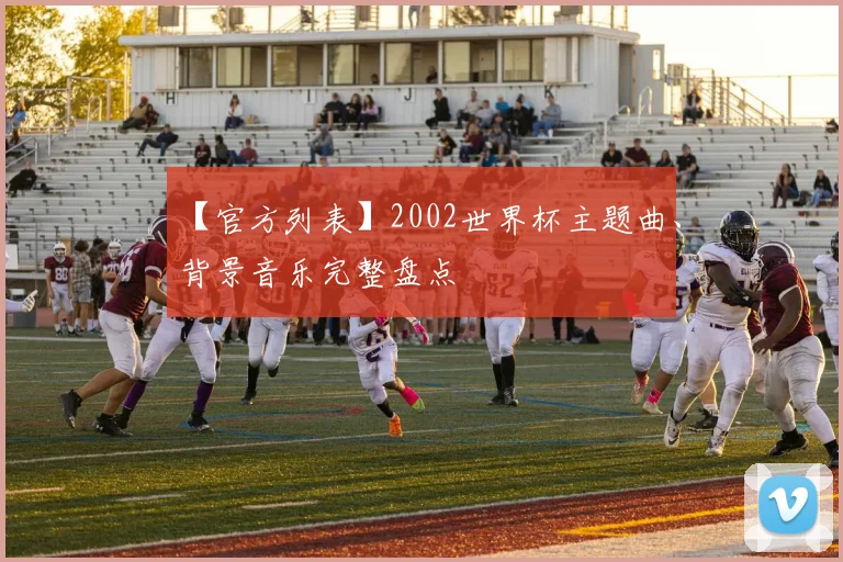 【官方列表】2002世界杯主题曲、背景音乐完整盘点