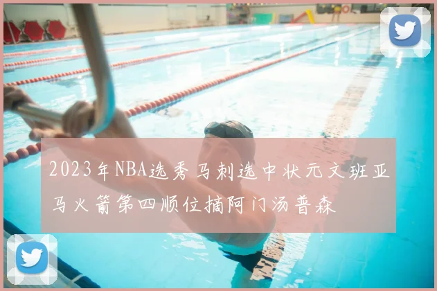 2023年NBA选秀马刺选中状元文班亚马火箭第四顺位摘阿门汤普森