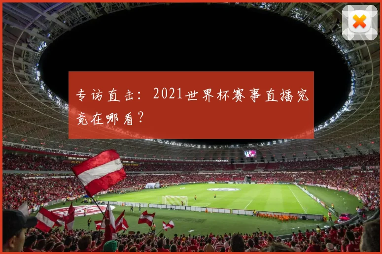 专访直击:2021世界杯赛事直播究竟在哪看?
