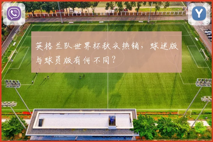 英格兰队世界杯秋衣热销，球迷版与球员版有何不同？