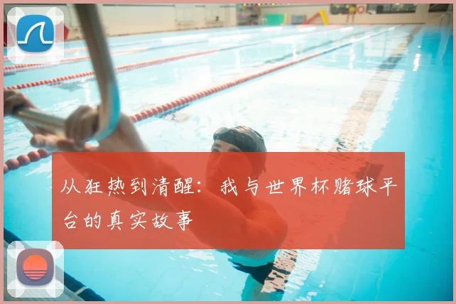 从狂热到清醒：我与世界杯赌球平台的真实故事