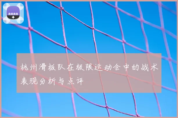 杭州滑板队在极限运动会中的战术表现分析与点评