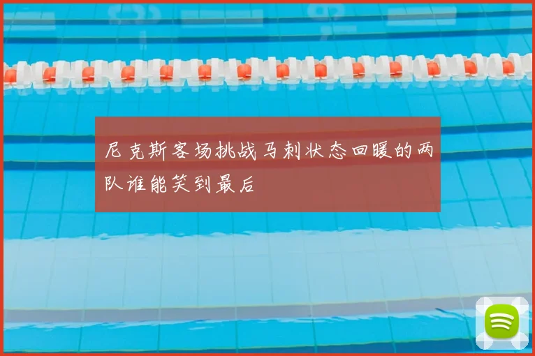 尼克斯客场挑战马刺状态回暖的两队谁能笑到最后